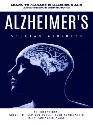 cover image of Alzheimer's--Learn to Manage Challenging and Aggressive Behaviors (An Exceptional Guide to Help You Forget Your Alzheimer's With Fantastic Meals)